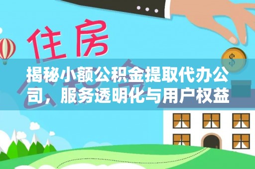 南投市揭秘小额公积金提取代办公司，服务透明化与用户权益保障