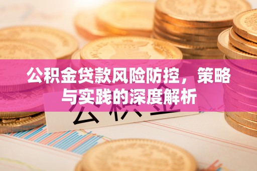 南投市公积金贷款风险防控，策略与实践的深度解析