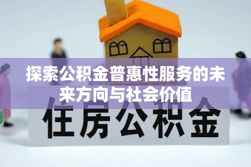 南投市探索公积金普惠性服务的未来方向与社会价值