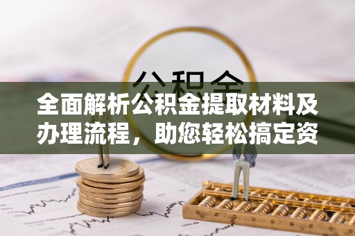 南投市全面解析公积金提取材料及办理流程，助您轻松搞定资金提取