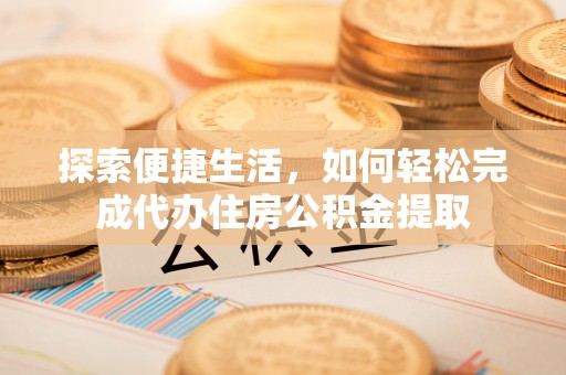 南投市探索便捷生活，如何轻松完成代办住房公积金提取