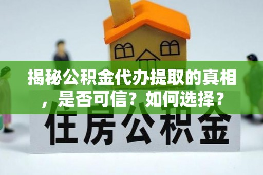 南投市揭秘公积金代办提取的真相，是否可信？如何选择？