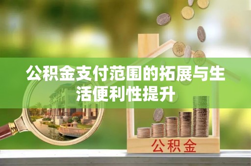 南投市公积金支付范围的拓展与生活便利性提升