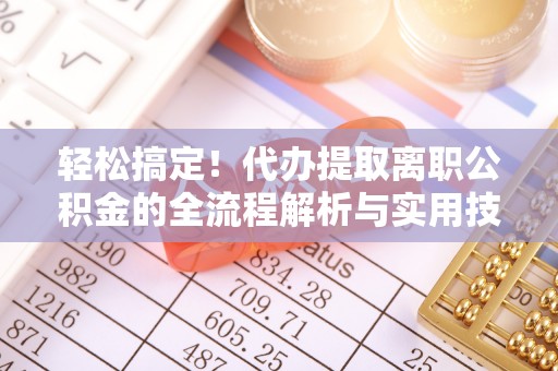 南投市轻松搞定！代办提取离职公积金的全流程解析与实用技巧