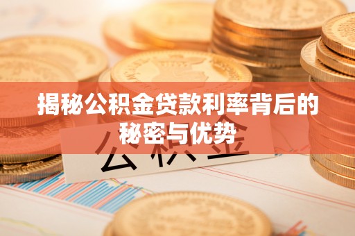 南投市揭秘公积金贷款利率背后的秘密与优势