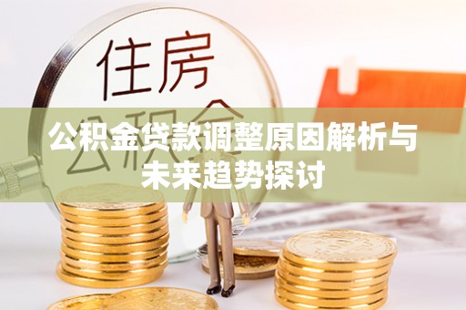 南投市公积金贷款调整原因解析与未来趋势探讨