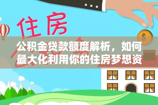 南投市公积金贷款额度解析，如何最大化利用你的住房梦想资金