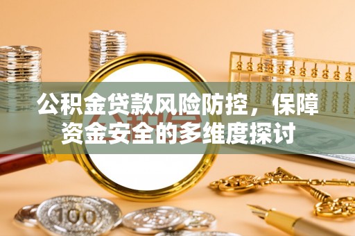 南投市公积金贷款风险防控，保障资金安全的多维度探讨