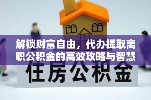 南投市解锁财富自由，代办提取离职公积金的高效攻略与智慧选择