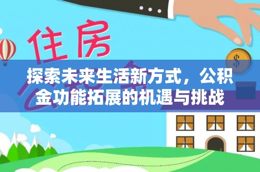 南投市探索未来生活新方式，公积金功能拓展的机遇与挑战