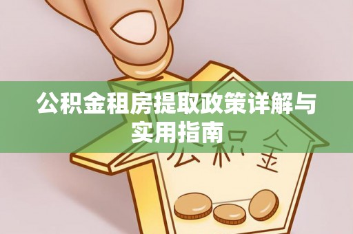 南投市公积金租房提取政策详解与实用指南