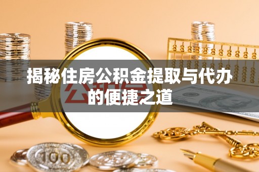 南投市揭秘住房公积金提取与代办的便捷之道
