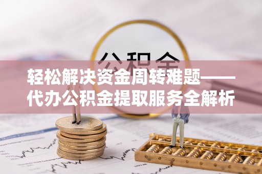 南投市轻松解决资金周转难题——代办公积金提取服务全解析