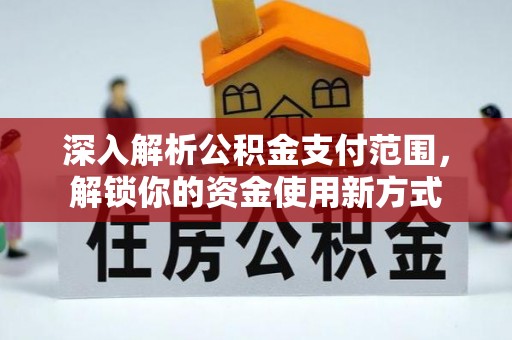 南投市深入解析公积金支付范围，解锁你的资金使用新方式