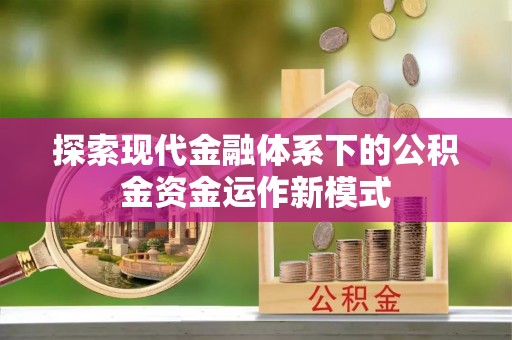 南投市探索现代金融体系下的公积金资金运作新模式