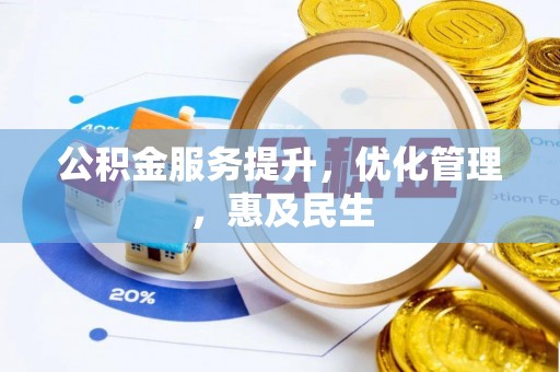 南投市公积金服务提升，优化管理，惠及民生