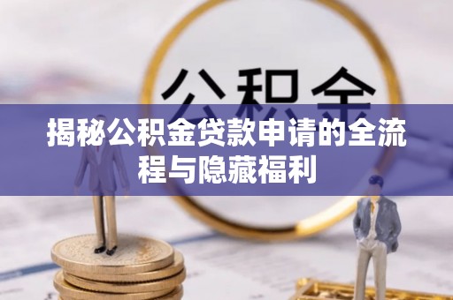 南投市揭秘公积金贷款申请的全流程与隐藏福利