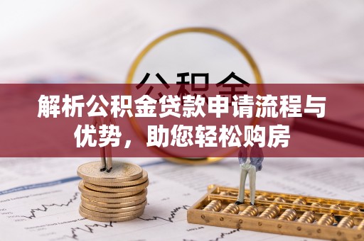 南投市解析公积金贷款申请流程与优势，助您轻松购房