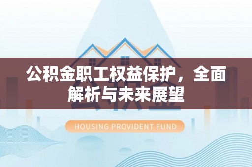 南投市公积金职工权益保护，全面解析与未来展望