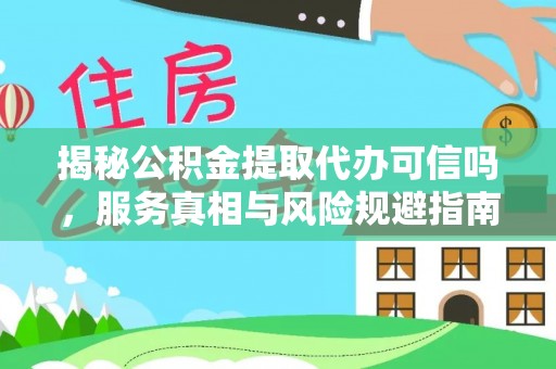 南投市揭秘公积金提取代办可信吗，服务真相与风险规避指南