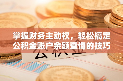 南投市掌握财务主动权，轻松搞定公积金账户余额查询的技巧与方法