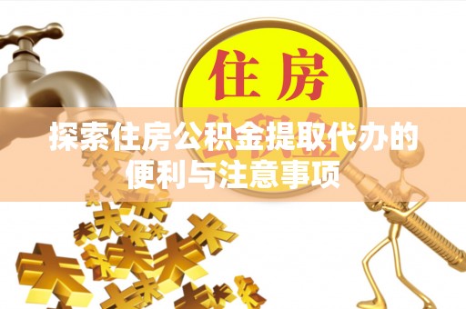 南投市探索住房公积金提取代办的便利与注意事项