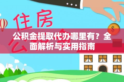 南投市公积金提取代办哪里有？全面解析与实用指南