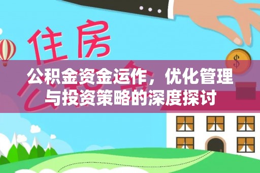 南投市公积金资金运作，优化管理与投资策略的深度探讨