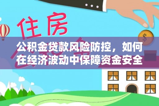 南投市公积金贷款风险防控，如何在经济波动中保障资金安全