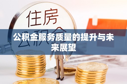 南投市公积金服务质量的提升与未来展望