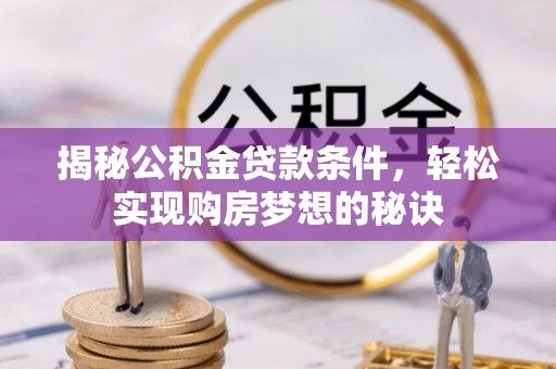 南投市揭秘公积金贷款条件，轻松实现购房梦想的秘诀