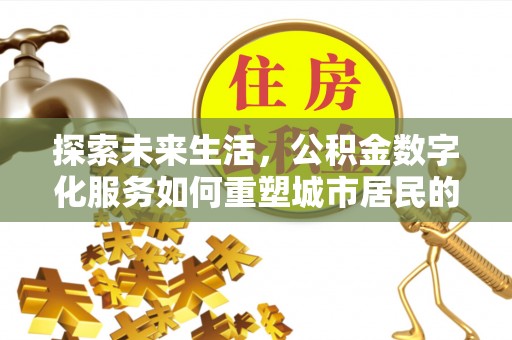 南投市探索未来生活，公积金数字化服务如何重塑城市居民的财务管理