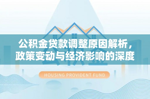 南投市公积金贷款调整原因解析，政策变动与经济影响的深度探讨