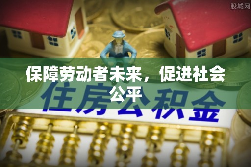 南投市保障劳动者未来，促进社会公平