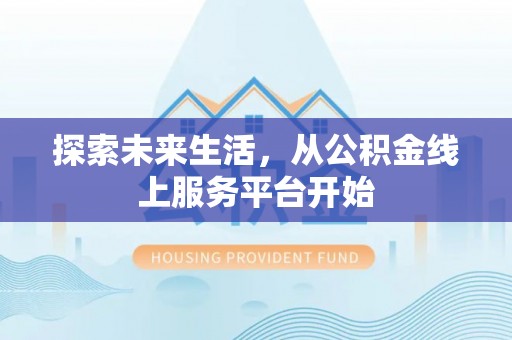 南投市探索未来生活，从公积金线上服务平台开始