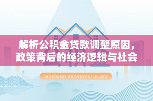 南投市解析公积金贷款调整原因，政策背后的经济逻辑与社会影响