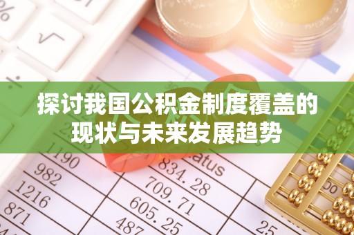 南投市探讨我国公积金制度覆盖的现状与未来发展趋势