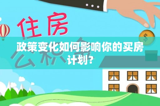 南投市政策变化如何影响你的买房计划？