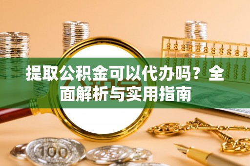 南投市提取公积金可以代办吗？全面解析与实用指南