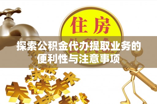 南投市探索公积金代办提取业务的便利性与注意事项