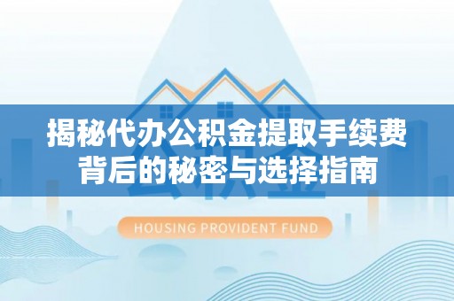 南投市揭秘代办公积金提取手续费背后的秘密与选择指南