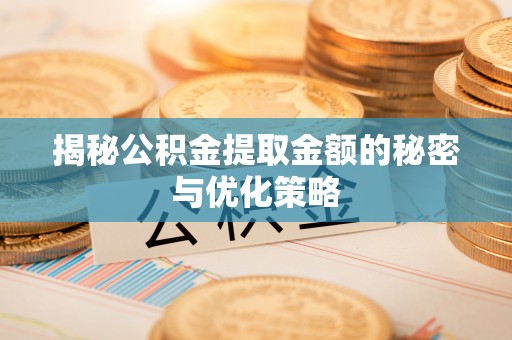 南投市揭秘公积金提取金额的秘密与优化策略