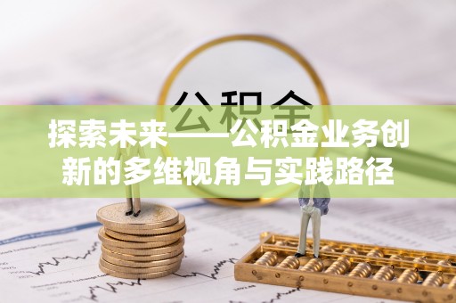 南投市探索未来——公积金业务创新的多维视角与实践路径