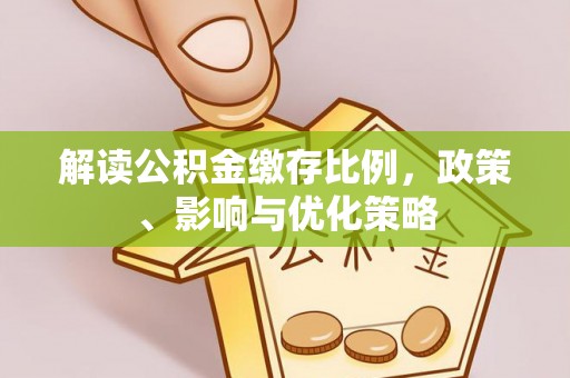 南投市解读公积金缴存比例，政策、影响与优化策略