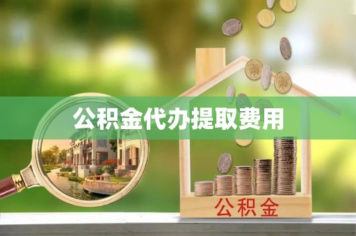 南投市公积金代办提取费用
