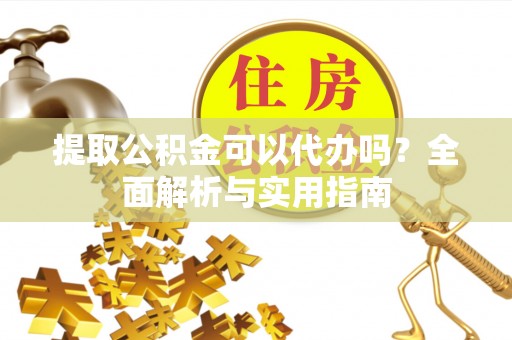 南投市提取公积金可以代办吗？全面解析与实用指南