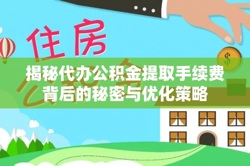 南投市揭秘代办公积金提取手续费背后的秘密与优化策略