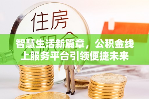 南投市智慧生活新篇章，公积金线上服务平台引领便捷未来