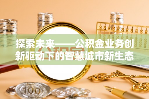 南投市探索未来——公积金业务创新驱动下的智慧城市新生态