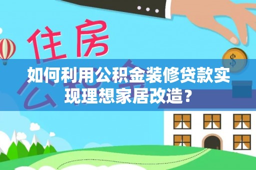 南投市如何利用公积金装修贷款实现理想家居改造？